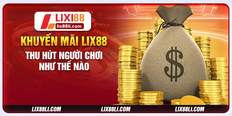 Khuyến mãi LIXI88 thu hút người chơi như thế nào Khuyến mãi LIXI88 thu hút người chơi như thế nào